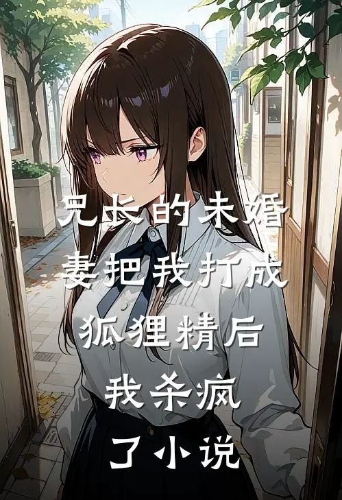 兄长的未婚妻把我打成狐狸精后,我杀疯了免费阅读