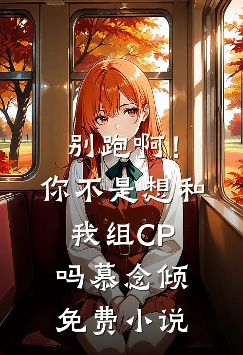 别跑啊！你不是想和我组CP吗慕念倾免费小说