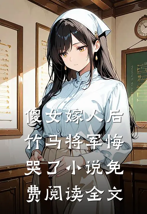 傻女嫁人后,竹马将军悔哭了免费阅读全文