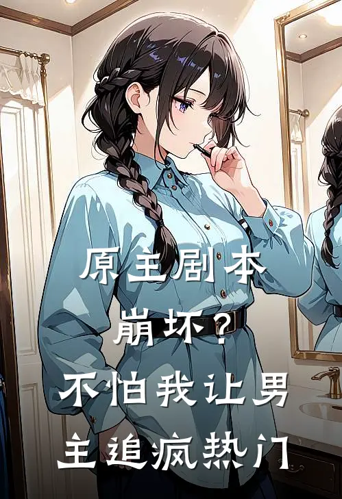原主剧本崩坏？不怕，我让男主追疯热门