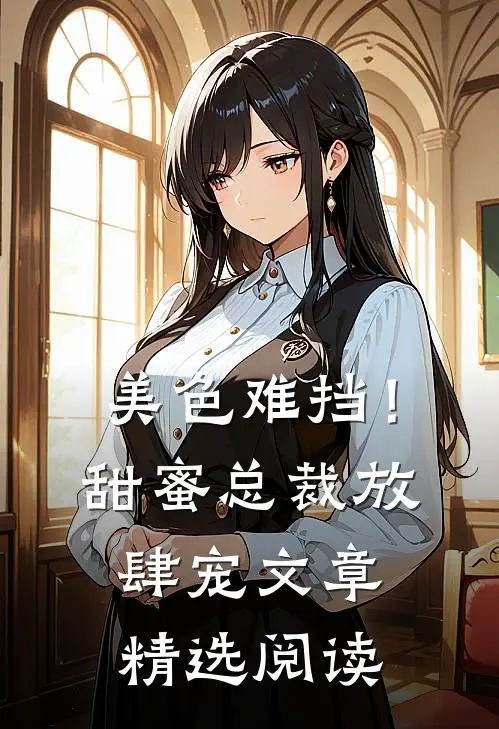 美色难挡！甜蜜总裁放肆宠文章精选阅读