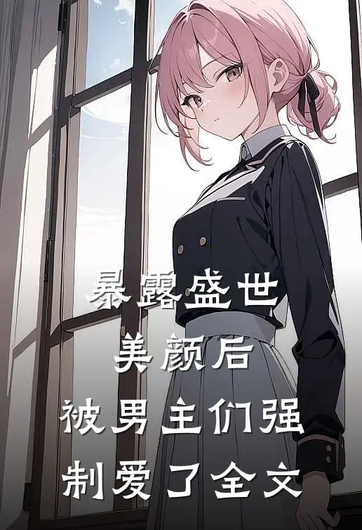 暴露盛世美颜后,被男主们强制爱了全文阅读