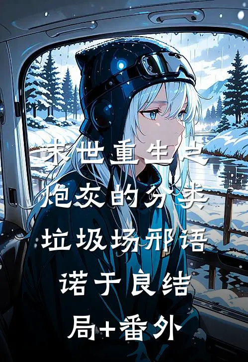 末世重生之炮灰的分类垃圾场邢语诺于良结局+番外