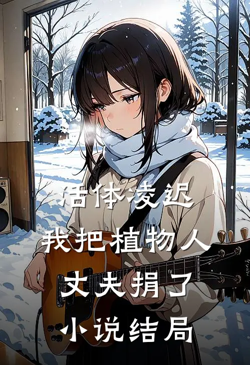 活体凌迟：我把植物人丈夫捐了小说结局