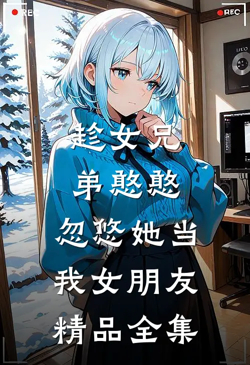 趁女兄弟憨憨，忽悠她当我女朋友精品全集
