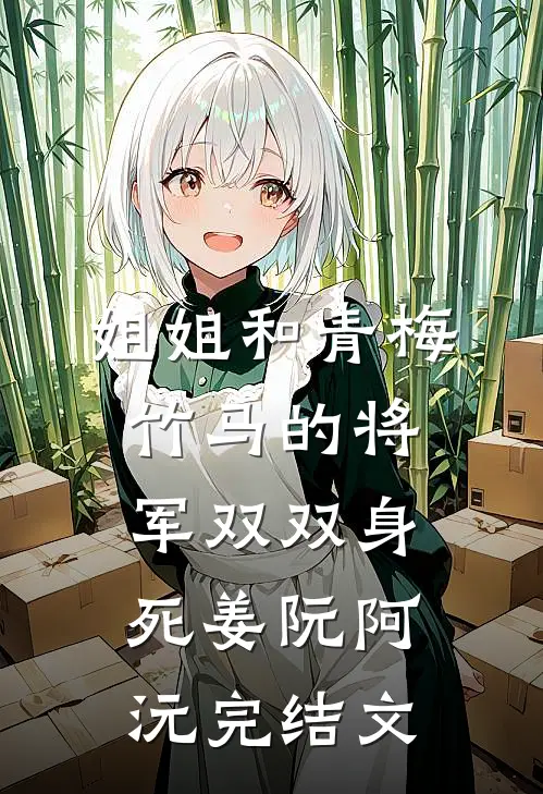 姐姐和青梅竹马的将军双双身死姜阮阿沅完结文