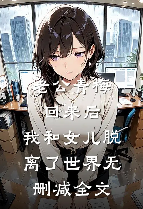 老公青梅回来后，我和女儿脱离了世界无删减全文