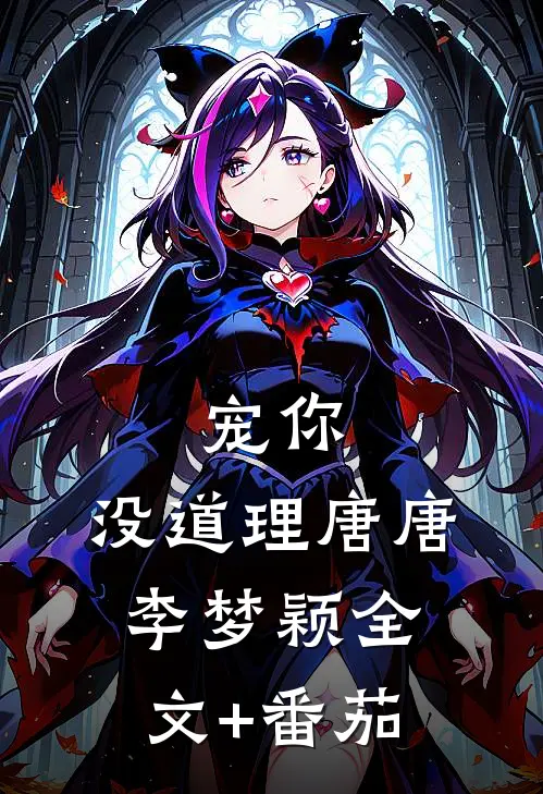 宠你，没道理唐唐李梦颖全文+番茄