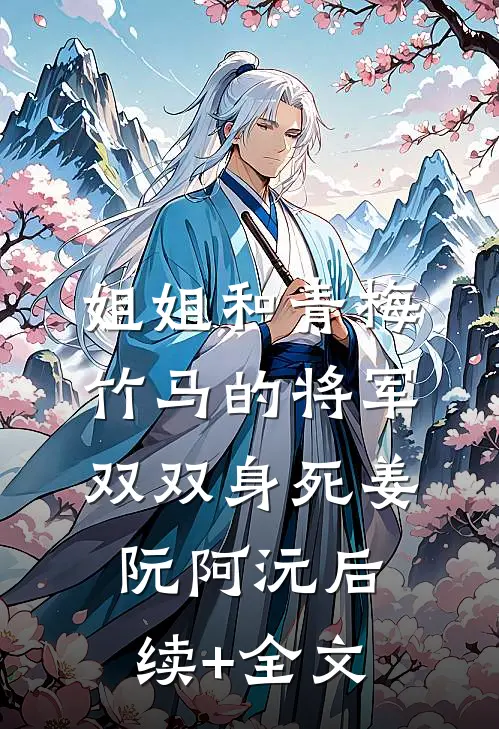 姐姐和青梅竹马的将军双双身死姜阮阿沅后续+全文