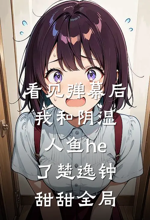 看见弹幕后，我和阴湿人鱼he了楚逸钟甜甜全局