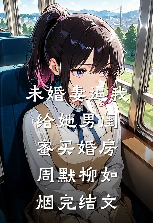 未婚妻逼我给她男闺蜜买婚房周默柳如烟完结文