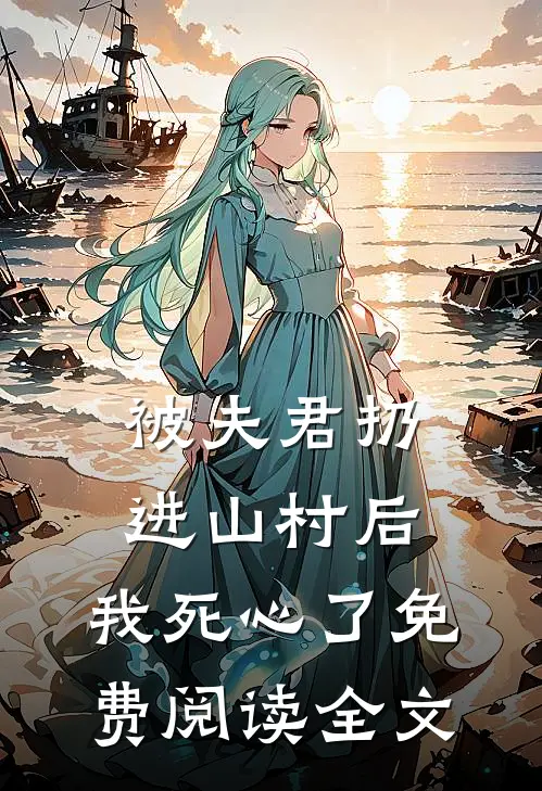 被夫君扔进山村后,我死心了免费阅读全文无弹窗