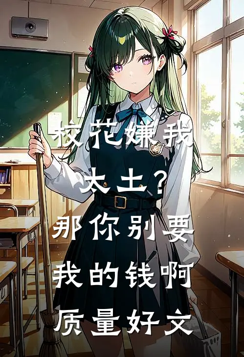 校花嫌我太土？那你别要我的钱啊质量好文