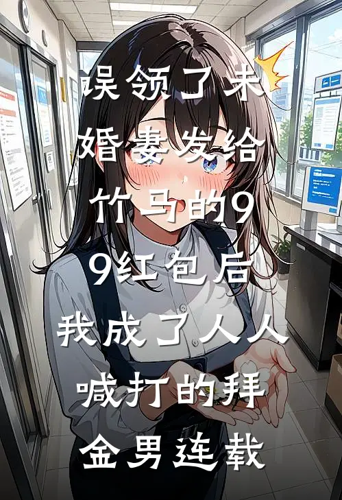 误领了未婚妻发给竹马的99红包后，我成了人人喊打的拜金男连载
