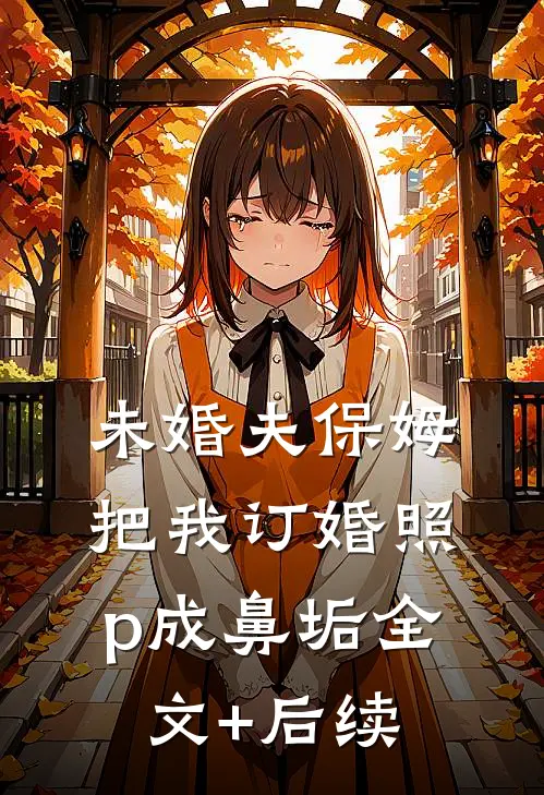 未婚夫保姆把我订婚照p成鼻垢全文+后续