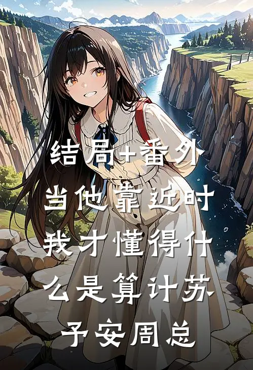 结局+番外当他靠近时，我才懂得什么是算计苏予安周总