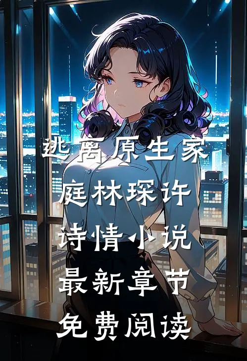 逃离原生家庭林琛许诗情小说最新章节免费阅读