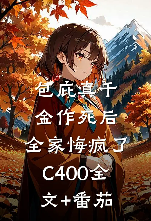 包庇真千金作死后，全家悔疯了C400全文+番茄