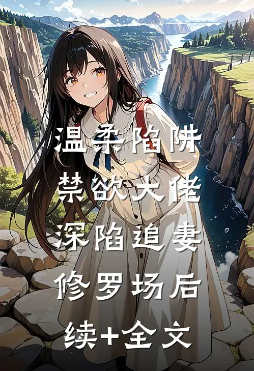 温柔陷阱：禁欲大佬深陷追妻修罗场后续+全文