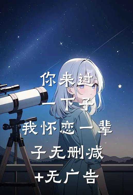 你来过一下子，我怀恋一辈子无删减+无广告