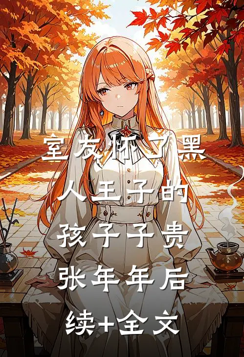室友怀了黑人王子的孩子子贵张年年后续+全文