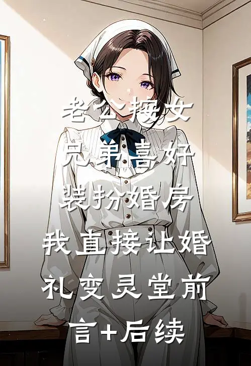老公按女兄弟喜好装扮婚房，我直接让婚礼变灵堂前言+后续