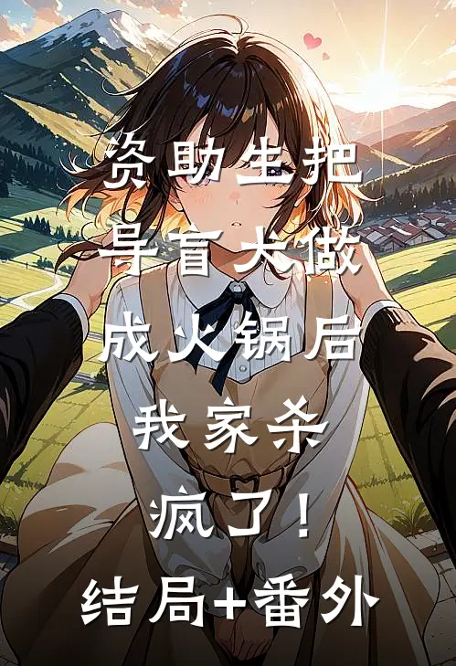 资助生把导盲犬做成火锅后，我家杀疯了！结局+番外