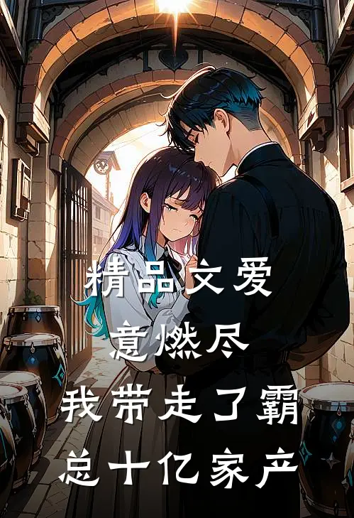 精品文爱意燃尽，我带走了霸总十亿家产