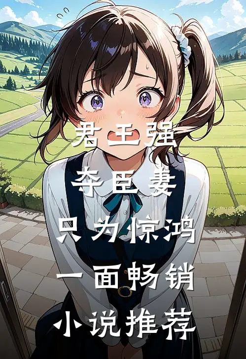 君王强夺臣妻，只为惊鸿一面畅销小说推荐