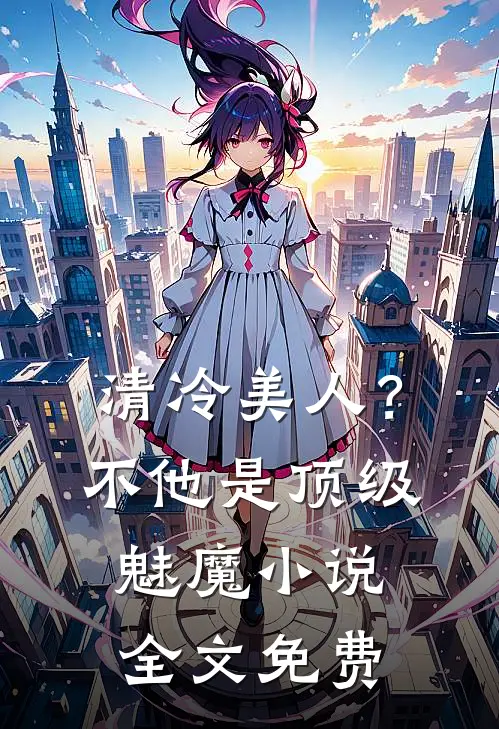 清冷美人？不，他是顶级魅魔小说全文免费
