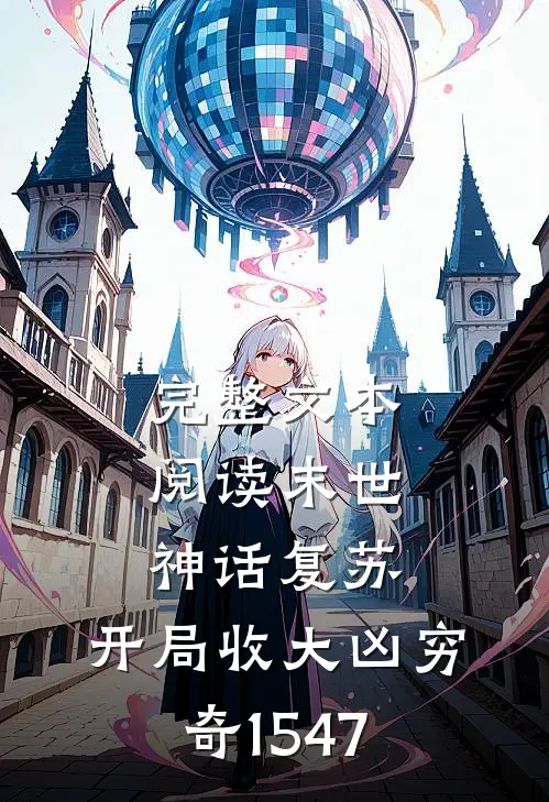 完整文本阅读末世:神话复苏,开局收大凶穷奇(1-547)