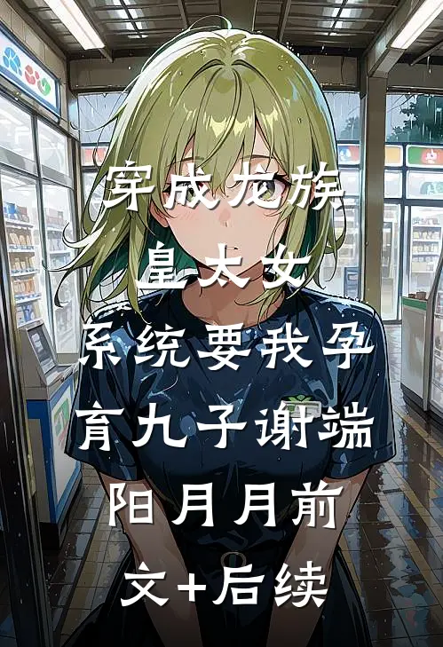 穿成龙族皇太女，系统要我孕育九子谢端阳月月前文+后续