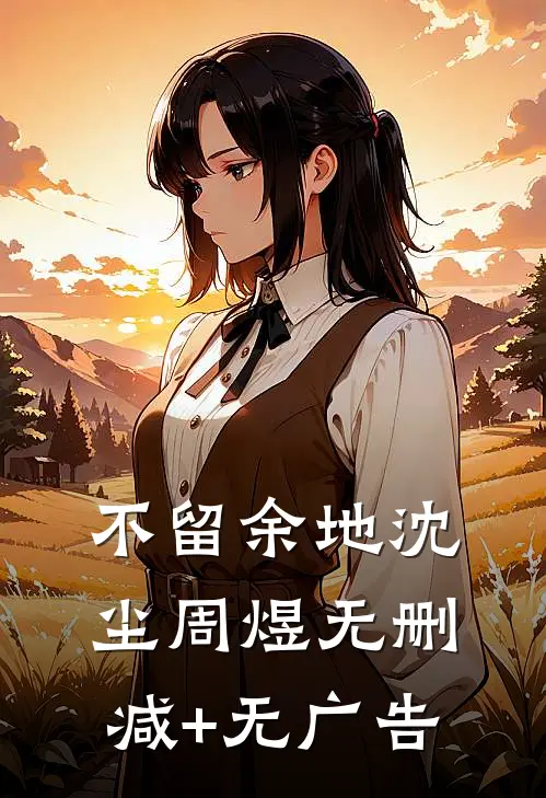 不留余地沈尘周煜无删减+无广告