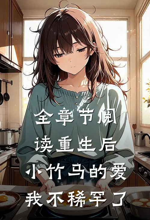 全章节阅读重生后，小竹马的爱我不稀罕了