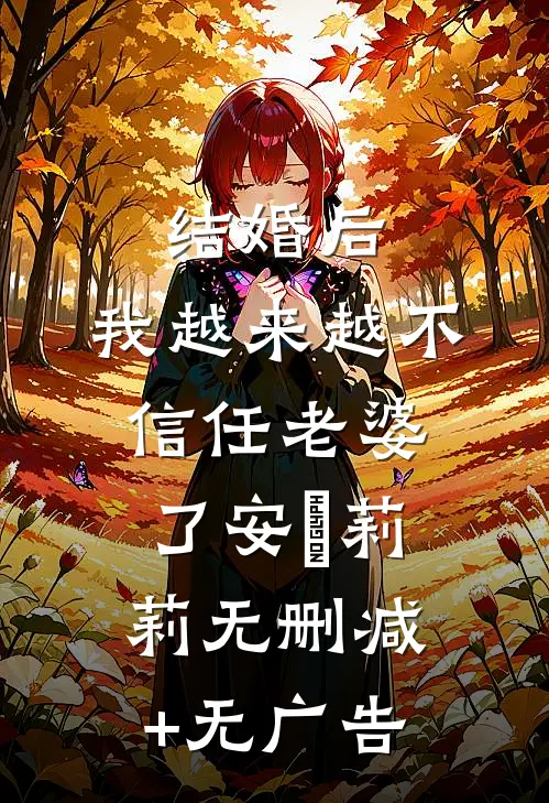 结婚后，我越来越不信任老婆了安玥莉莉无删减+无广告