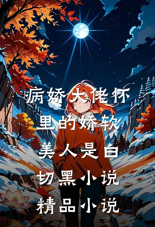 病娇大佬怀里的娇软美人是白切黑小说精品小说