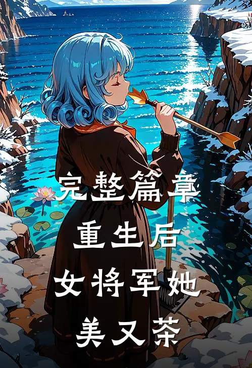 完整篇章重生后，女将军她美又茶