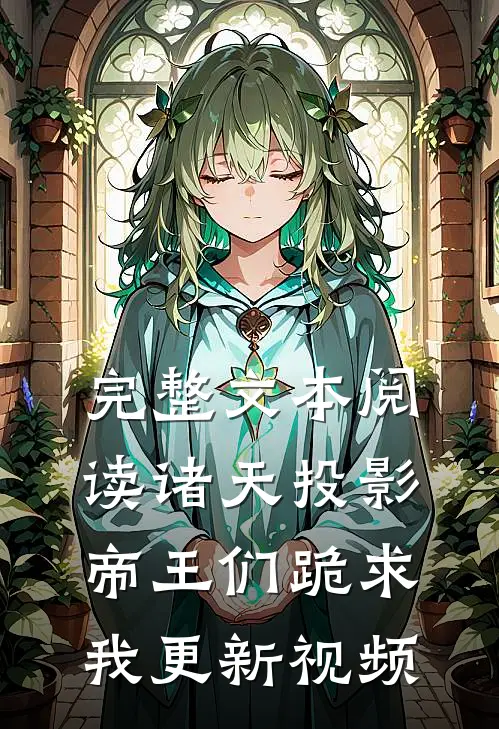 完整文本阅读诸天投影：帝王们跪求我更新视频