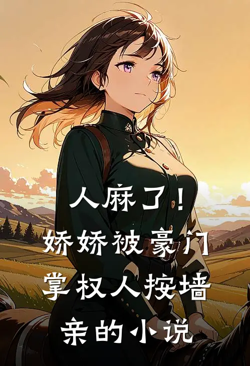 人麻了！娇娇被豪门掌权人按墙亲的小说