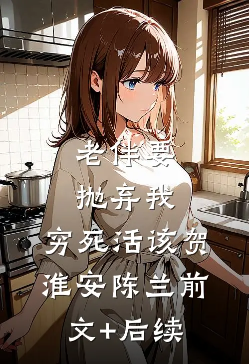 老伴要抛弃我，穷死活该贺淮安陈兰前文+后续