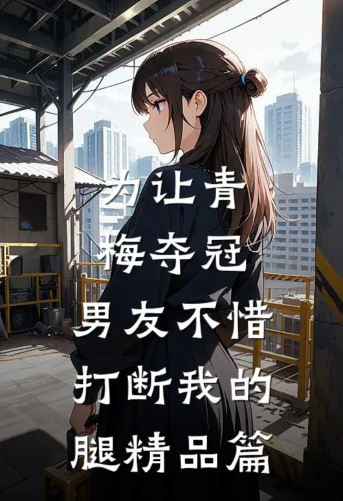 为让青梅夺冠，男友不惜打断我的腿精品篇