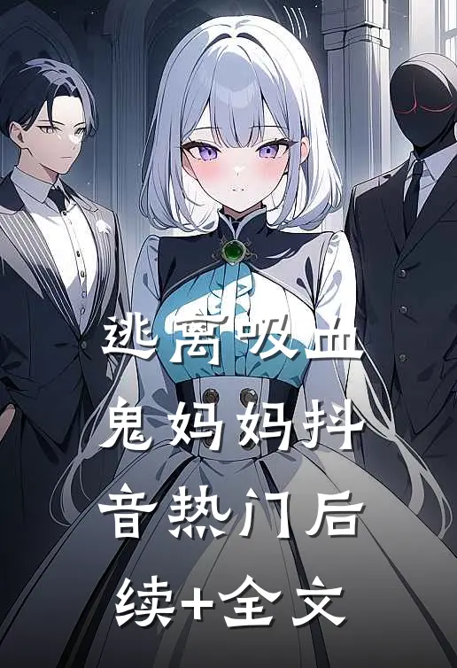逃离吸血鬼妈妈抖音热门后续+全文