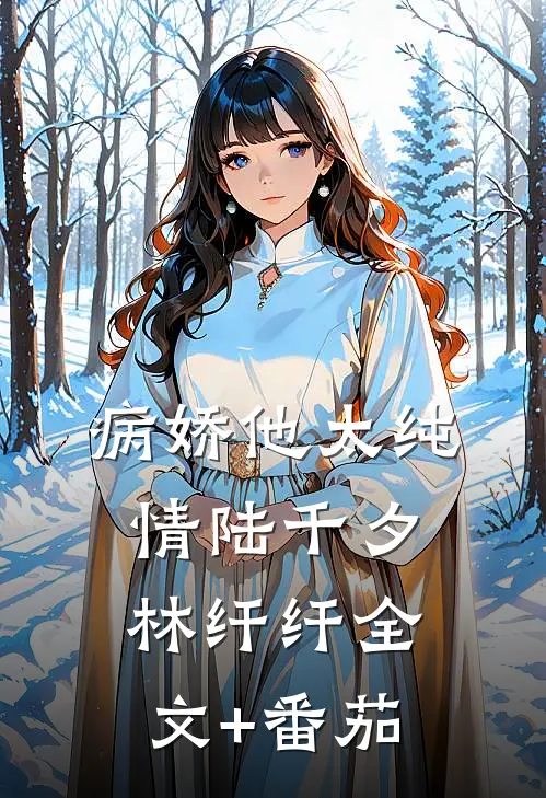 病娇他太纯情陆千夕林纤纤全文+番茄