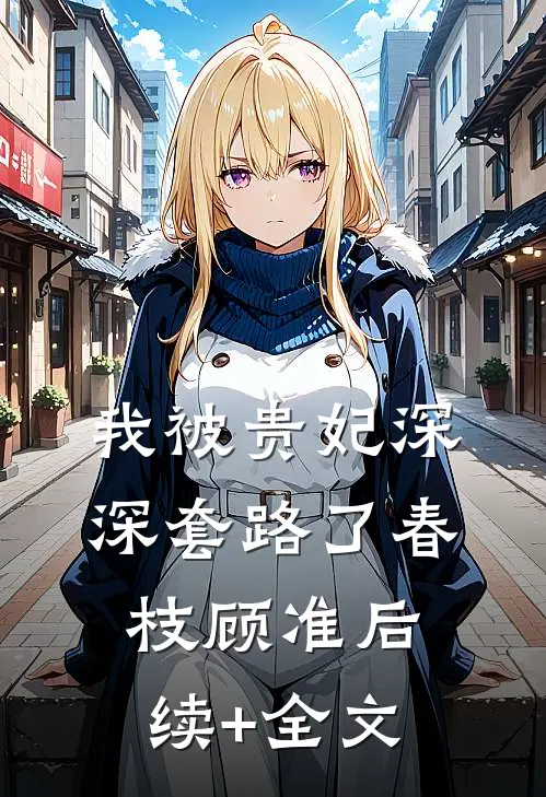我被贵妃深深套路了春枝顾准后续+全文