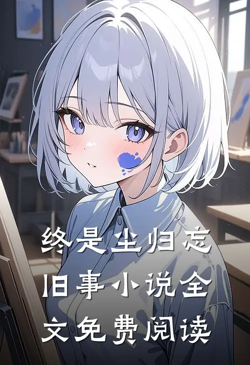 终是尘归忘旧事小说全文免费阅读