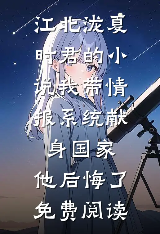 江北泷夏时君的小说我带情报系统献身国家，他后悔了免费阅读
