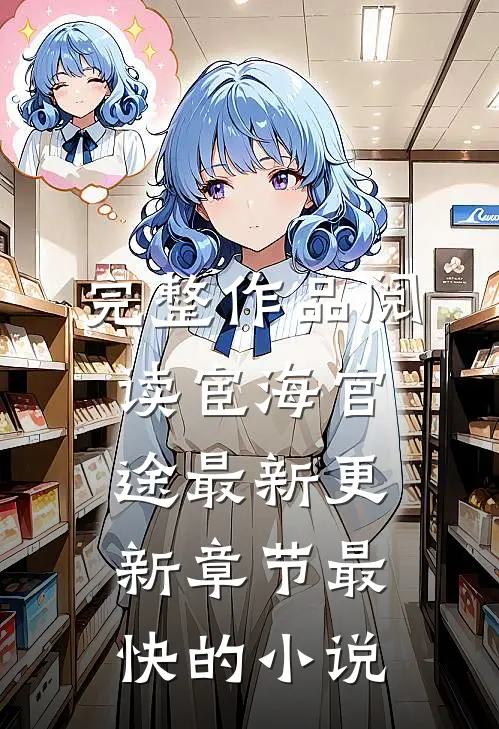 完整作品阅读宦海官途最新更新章节最快的小说