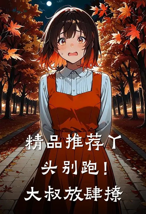 精品推荐丫头别跑！大叔放肆撩