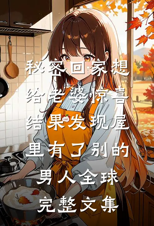 秘密回家想给老婆惊喜，结果发现屋里有了别的男人全球完整文集