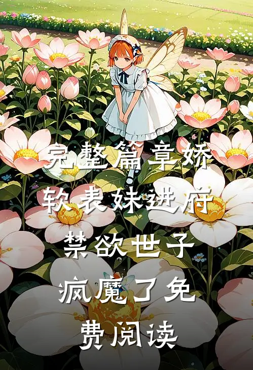 完整篇章娇软表妹进府:禁欲世子疯魔了免费阅读